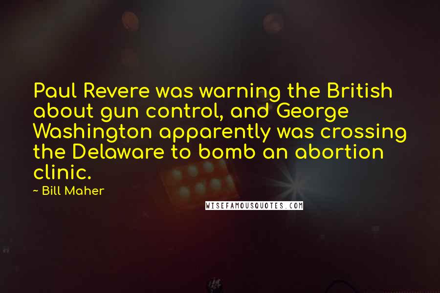 Bill Maher Quotes: Paul Revere was warning the British about gun control, and George Washington apparently was crossing the Delaware to bomb an abortion clinic.