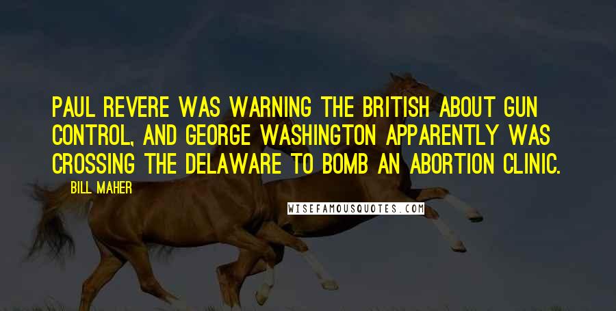 Bill Maher Quotes: Paul Revere was warning the British about gun control, and George Washington apparently was crossing the Delaware to bomb an abortion clinic.