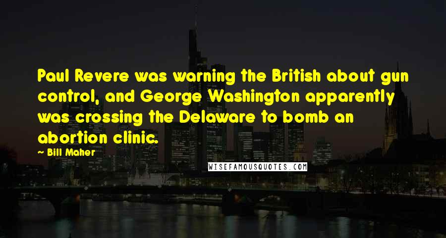 Bill Maher Quotes: Paul Revere was warning the British about gun control, and George Washington apparently was crossing the Delaware to bomb an abortion clinic.