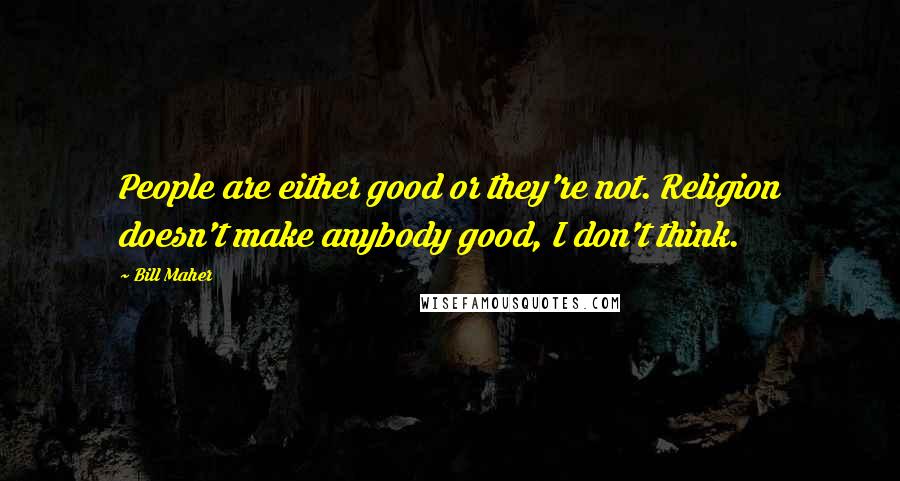 Bill Maher Quotes: People are either good or they're not. Religion doesn't make anybody good, I don't think.