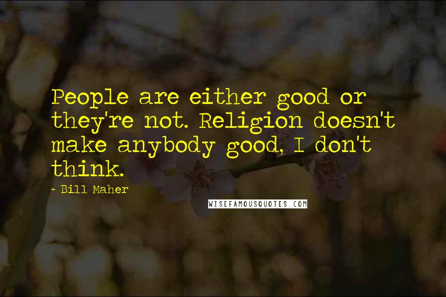 Bill Maher Quotes: People are either good or they're not. Religion doesn't make anybody good, I don't think.