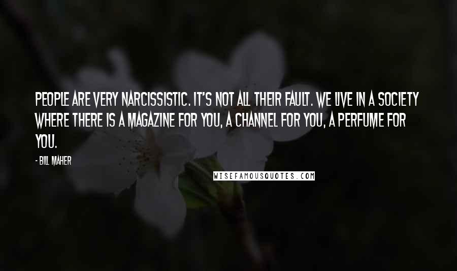 Bill Maher Quotes: People are very narcissistic. It's not all their fault. We live in a society where there is a magazine for you, a channel for you, a perfume for you.