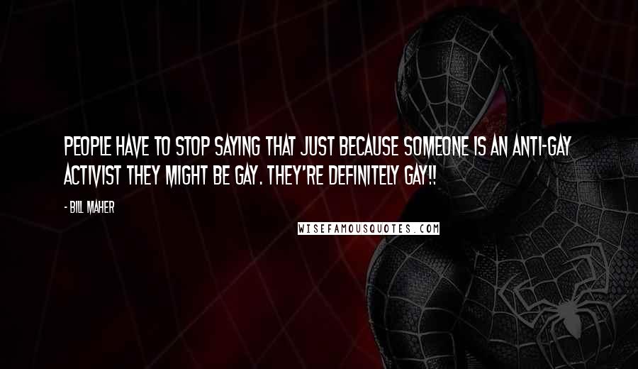Bill Maher Quotes: People have to stop saying that just because someone is an anti-gay activist they might be gay. They're DEFINITELY GAY!!