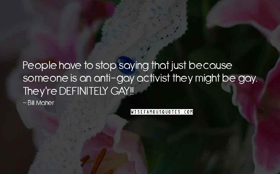 Bill Maher Quotes: People have to stop saying that just because someone is an anti-gay activist they might be gay. They're DEFINITELY GAY!!