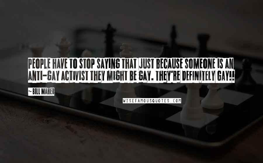 Bill Maher Quotes: People have to stop saying that just because someone is an anti-gay activist they might be gay. They're DEFINITELY GAY!!