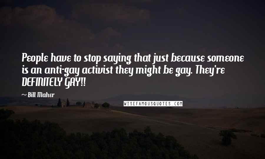 Bill Maher Quotes: People have to stop saying that just because someone is an anti-gay activist they might be gay. They're DEFINITELY GAY!!