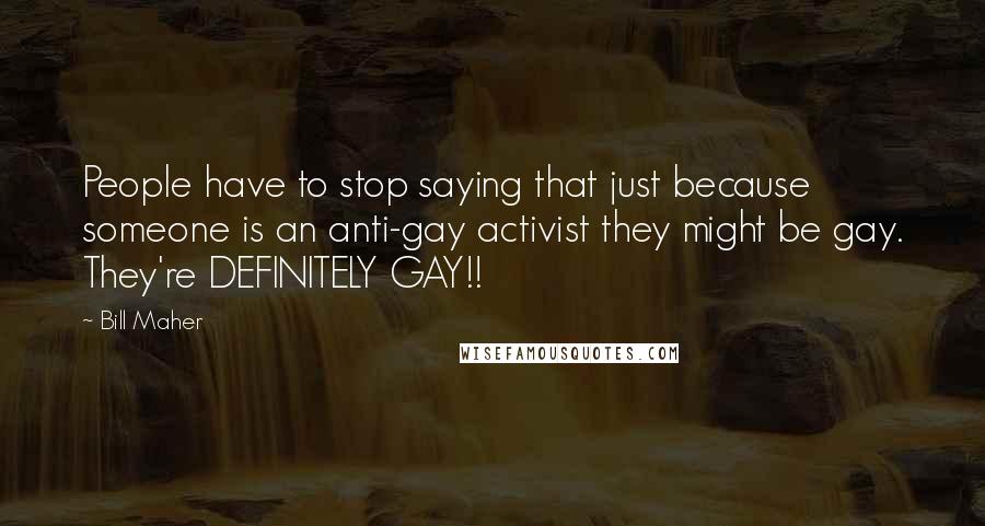 Bill Maher Quotes: People have to stop saying that just because someone is an anti-gay activist they might be gay. They're DEFINITELY GAY!!