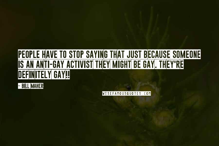 Bill Maher Quotes: People have to stop saying that just because someone is an anti-gay activist they might be gay. They're DEFINITELY GAY!!