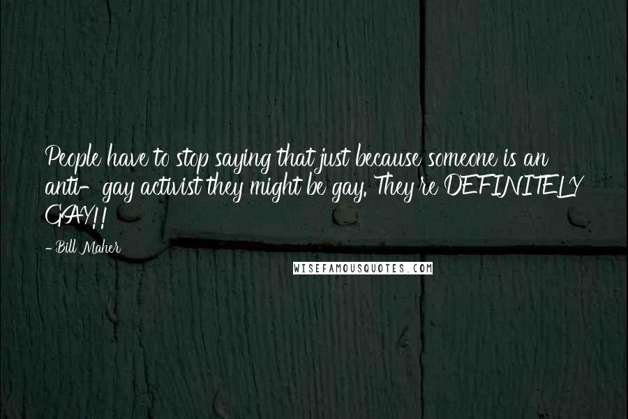 Bill Maher Quotes: People have to stop saying that just because someone is an anti-gay activist they might be gay. They're DEFINITELY GAY!!