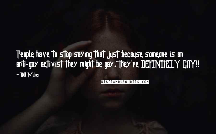 Bill Maher Quotes: People have to stop saying that just because someone is an anti-gay activist they might be gay. They're DEFINITELY GAY!!