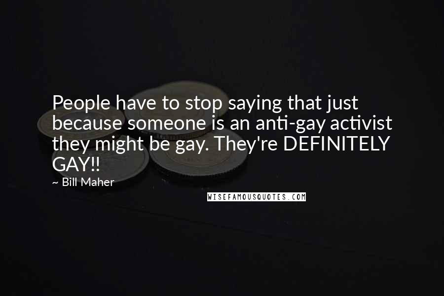 Bill Maher Quotes: People have to stop saying that just because someone is an anti-gay activist they might be gay. They're DEFINITELY GAY!!