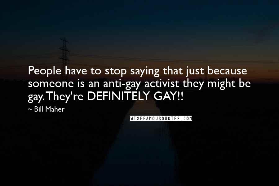 Bill Maher Quotes: People have to stop saying that just because someone is an anti-gay activist they might be gay. They're DEFINITELY GAY!!