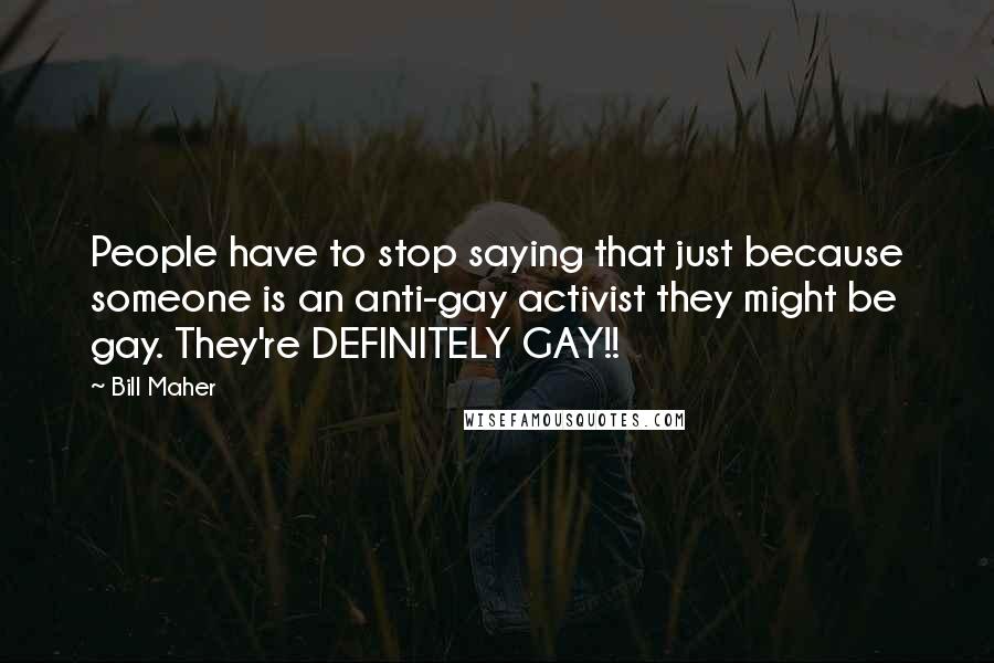 Bill Maher Quotes: People have to stop saying that just because someone is an anti-gay activist they might be gay. They're DEFINITELY GAY!!