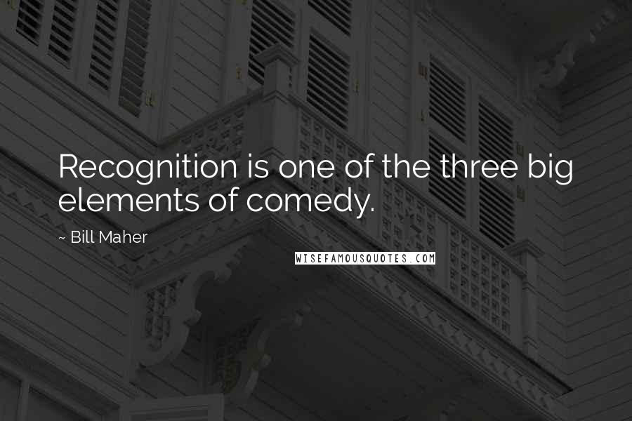 Bill Maher Quotes: Recognition is one of the three big elements of comedy.