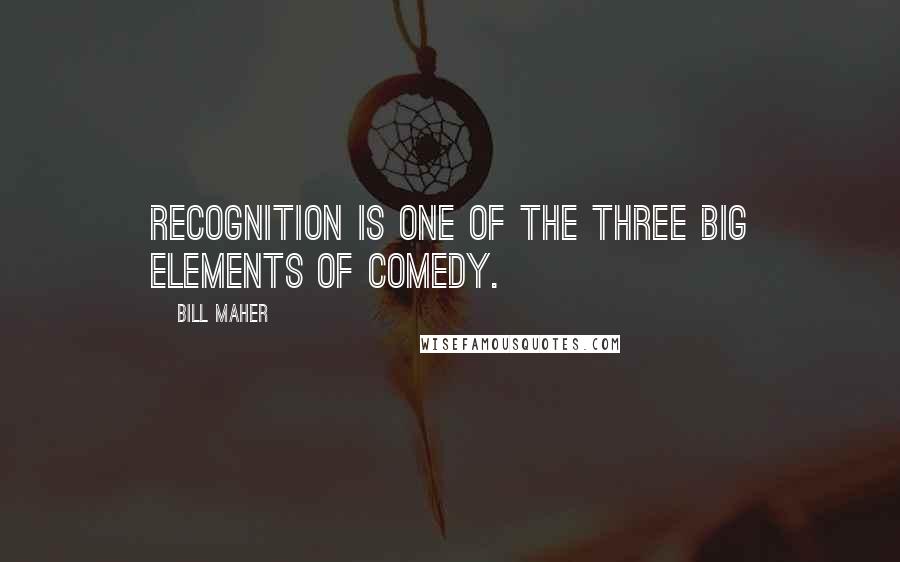 Bill Maher Quotes: Recognition is one of the three big elements of comedy.