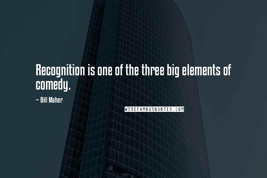 Bill Maher Quotes: Recognition is one of the three big elements of comedy.