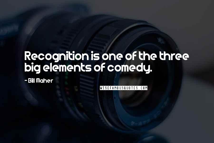Bill Maher Quotes: Recognition is one of the three big elements of comedy.
