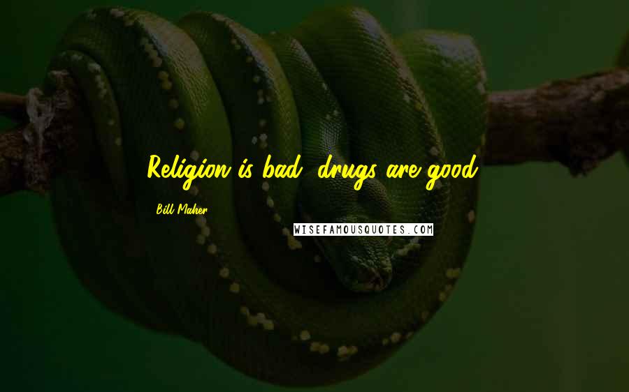 Bill Maher Quotes: Religion is bad, drugs are good.