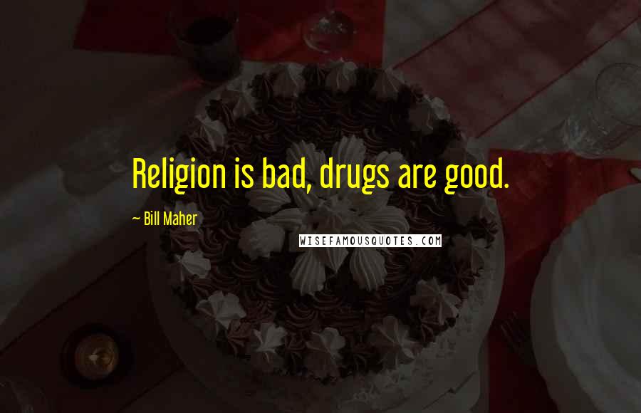 Bill Maher Quotes: Religion is bad, drugs are good.