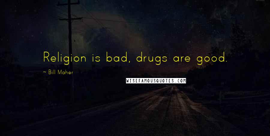 Bill Maher Quotes: Religion is bad, drugs are good.