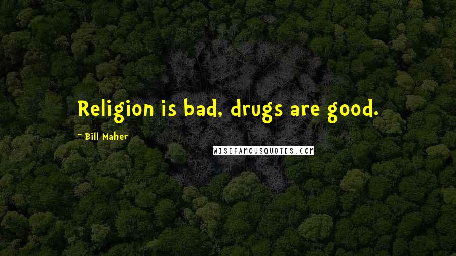 Bill Maher Quotes: Religion is bad, drugs are good.