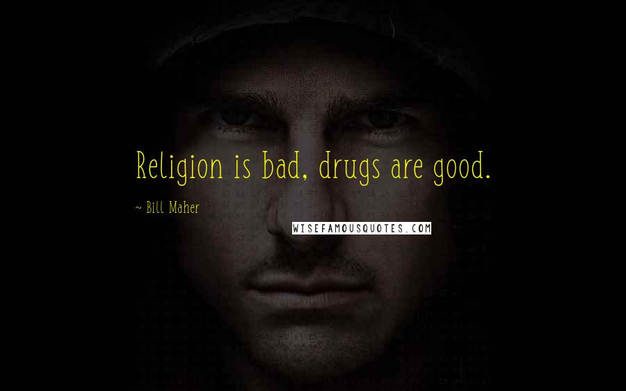 Bill Maher Quotes: Religion is bad, drugs are good.