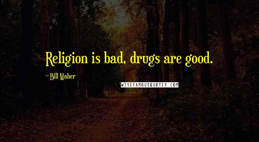 Bill Maher Quotes: Religion is bad, drugs are good.