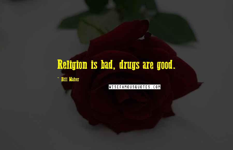 Bill Maher Quotes: Religion is bad, drugs are good.