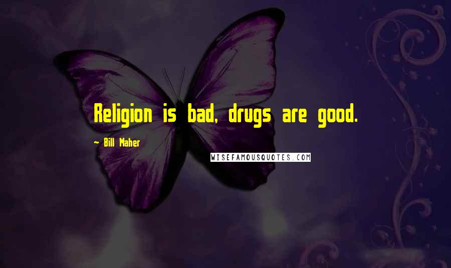 Bill Maher Quotes: Religion is bad, drugs are good.