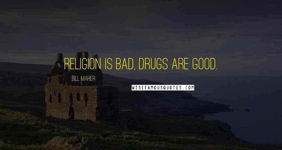 Bill Maher Quotes: Religion is bad, drugs are good.