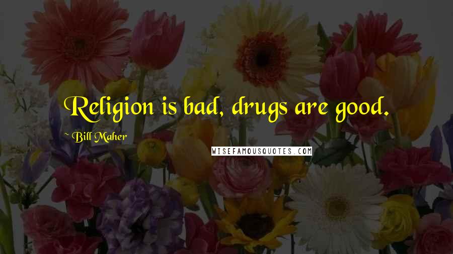 Bill Maher Quotes: Religion is bad, drugs are good.