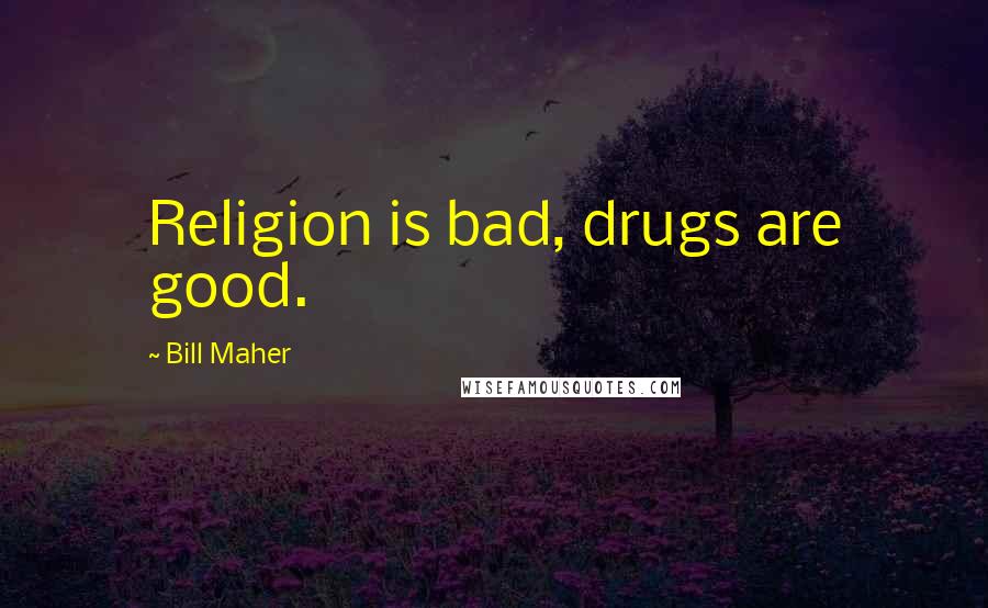 Bill Maher Quotes: Religion is bad, drugs are good.