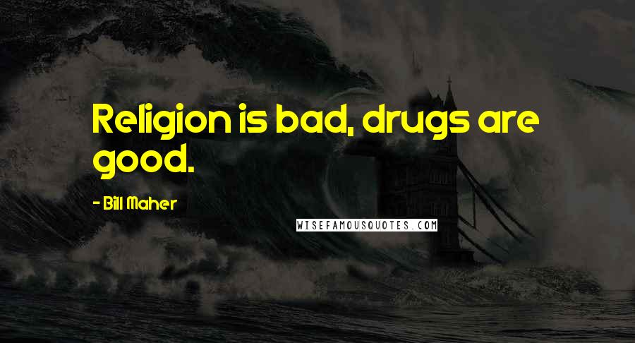 Bill Maher Quotes: Religion is bad, drugs are good.