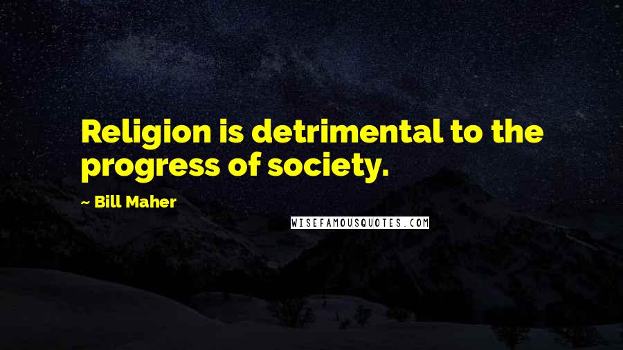 Bill Maher Quotes: Religion is detrimental to the progress of society.