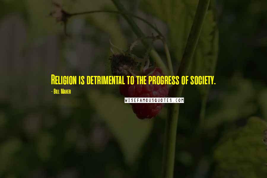 Bill Maher Quotes: Religion is detrimental to the progress of society.