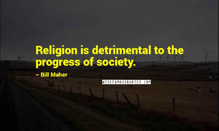 Bill Maher Quotes: Religion is detrimental to the progress of society.