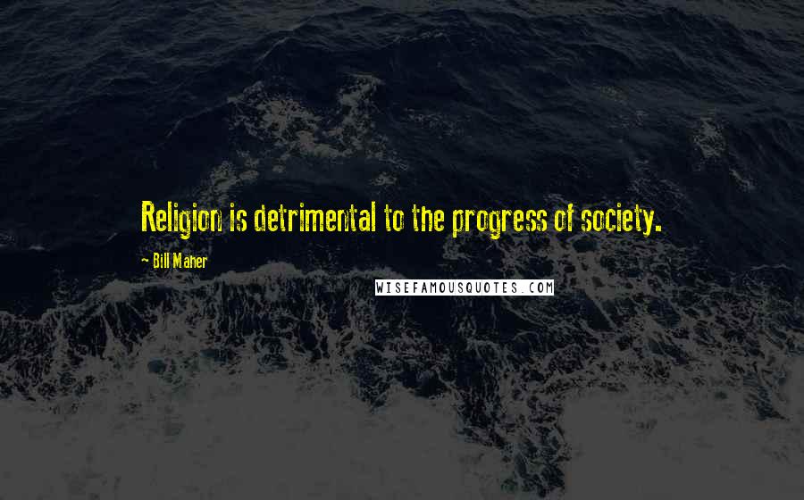 Bill Maher Quotes: Religion is detrimental to the progress of society.