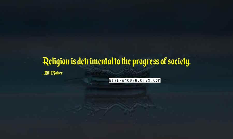 Bill Maher Quotes: Religion is detrimental to the progress of society.