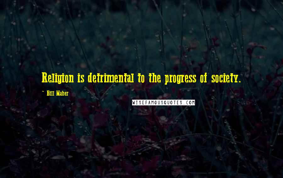 Bill Maher Quotes: Religion is detrimental to the progress of society.