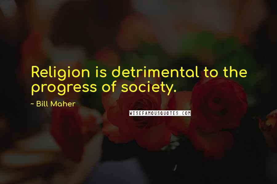 Bill Maher Quotes: Religion is detrimental to the progress of society.