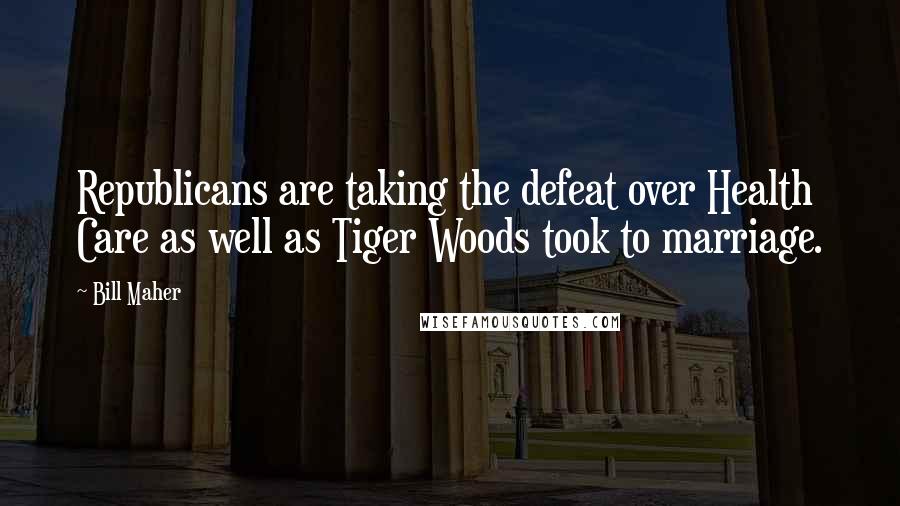 Bill Maher Quotes: Republicans are taking the defeat over Health Care as well as Tiger Woods took to marriage.