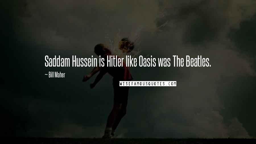 Bill Maher Quotes: Saddam Hussein is Hitler like Oasis was The Beatles.