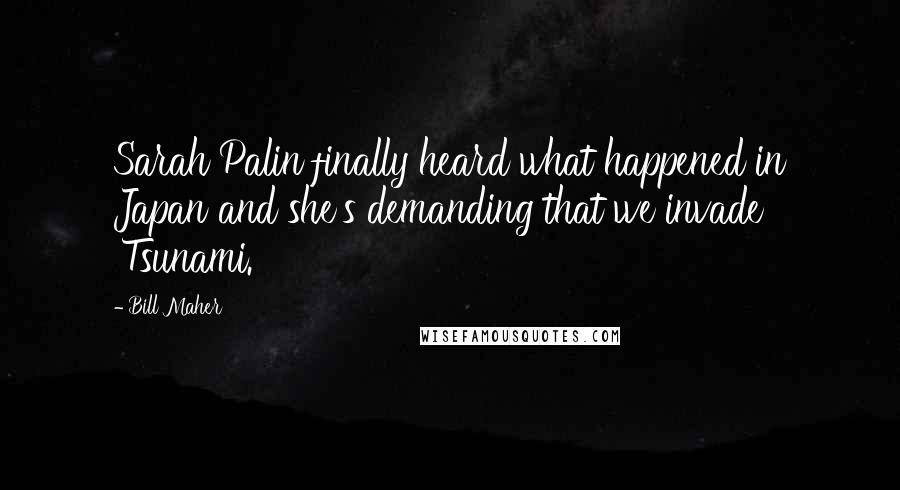 Bill Maher Quotes: Sarah Palin finally heard what happened in Japan and she's demanding that we invade 'Tsunami.'