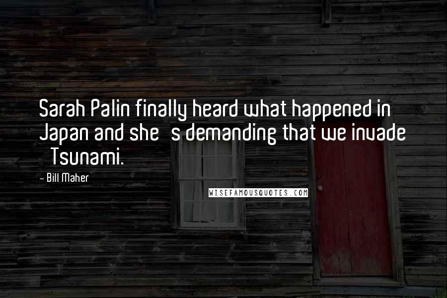 Bill Maher Quotes: Sarah Palin finally heard what happened in Japan and she's demanding that we invade 'Tsunami.'