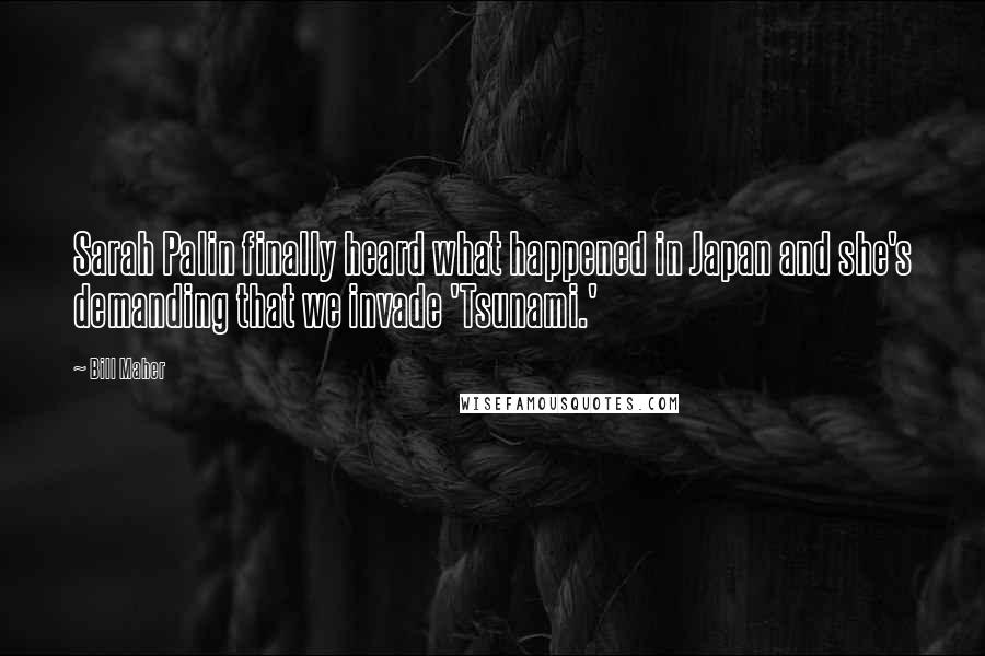 Bill Maher Quotes: Sarah Palin finally heard what happened in Japan and she's demanding that we invade 'Tsunami.'