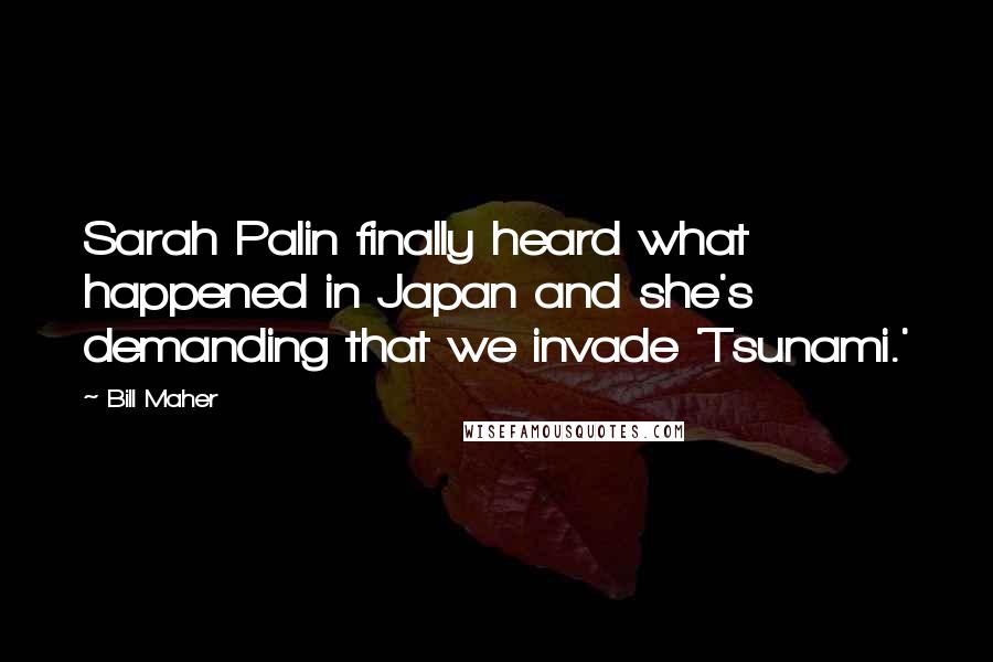 Bill Maher Quotes: Sarah Palin finally heard what happened in Japan and she's demanding that we invade 'Tsunami.'
