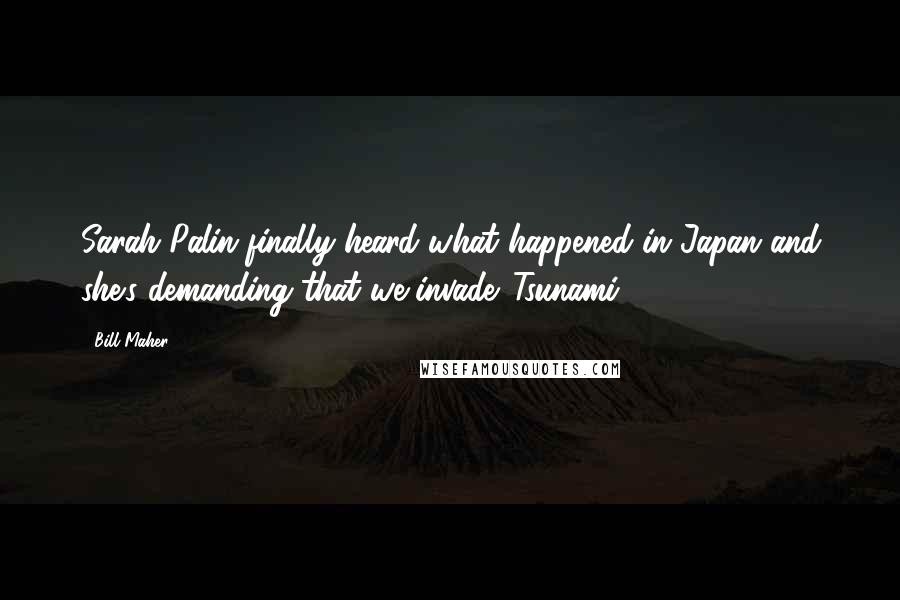 Bill Maher Quotes: Sarah Palin finally heard what happened in Japan and she's demanding that we invade 'Tsunami.'