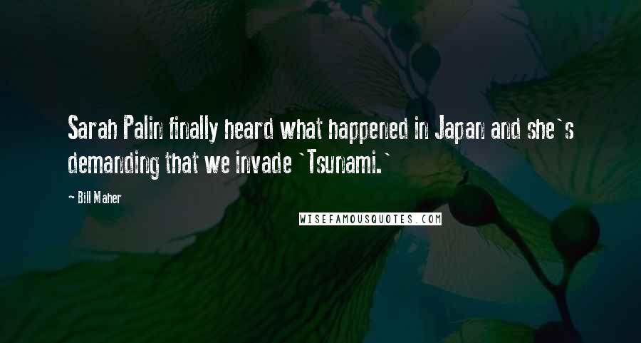 Bill Maher Quotes: Sarah Palin finally heard what happened in Japan and she's demanding that we invade 'Tsunami.'