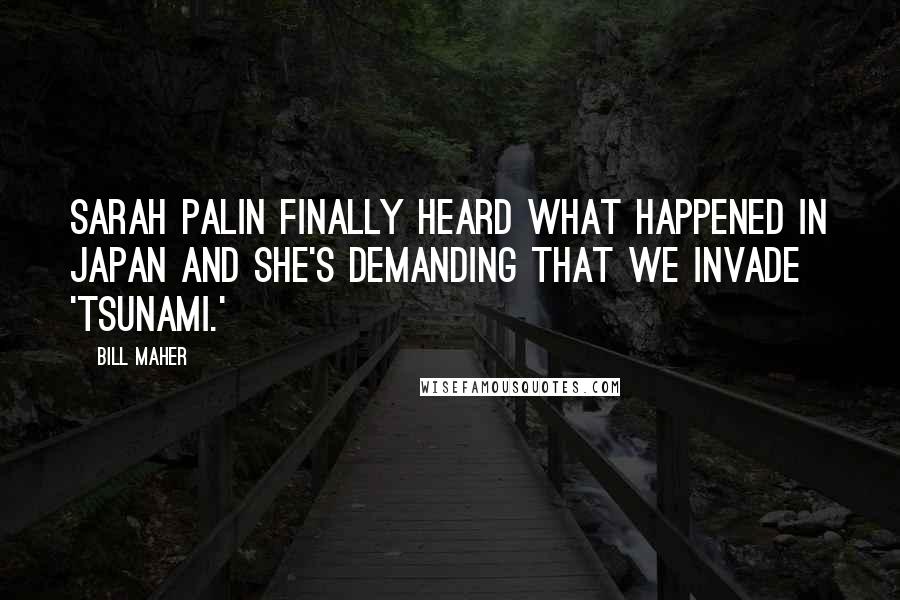 Bill Maher Quotes: Sarah Palin finally heard what happened in Japan and she's demanding that we invade 'Tsunami.'