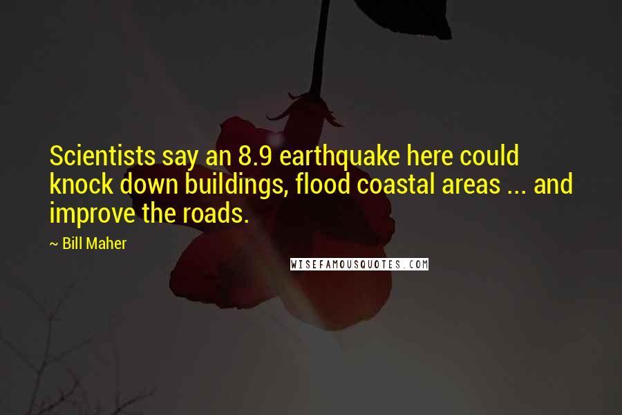 Bill Maher Quotes: Scientists say an 8.9 earthquake here could knock down buildings, flood coastal areas ... and improve the roads.